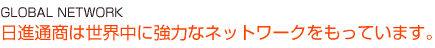 日進通商は世界中に強力なネットワークを持っています。